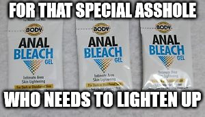 FOR THAT SPECIAL ASSHOLE WHO NEEDS TO LIGHTEN UP | made w/ Imgflip meme maker