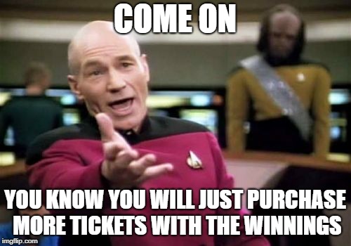 Picard Wtf Meme | COME ON YOU KNOW YOU WILL JUST PURCHASE MORE TICKETS WITH THE WINNINGS | image tagged in memes,picard wtf | made w/ Imgflip meme maker