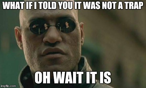 Matrix Morpheus Meme | WHAT IF I TOLD YOU IT WAS NOT A TRAP OH WAIT IT IS | image tagged in memes,matrix morpheus | made w/ Imgflip meme maker