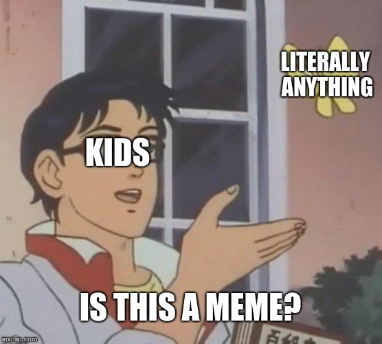 Is This A Pigeon Meme | LITERALLY ANYTHING; KIDS; IS THIS A MEME? | image tagged in memes,is this a pigeon | made w/ Imgflip meme maker