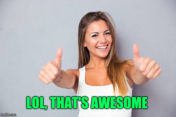 Thumbs up | LOL, THAT'S AWESOME | image tagged in thumbs up | made w/ Imgflip meme maker