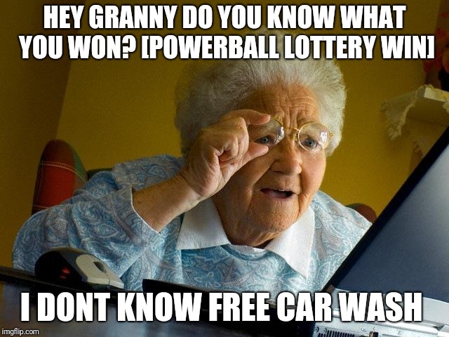 Grandma Finds The Internet Meme | HEY GRANNY DO YOU KNOW WHAT YOU WON? [POWERBALL LOTTERY WIN]; I DONT KNOW FREE CAR WASH | image tagged in memes,grandma finds the internet | made w/ Imgflip meme maker