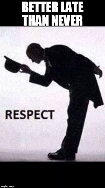 tip hat respect | BETTER LATE THAN NEVER | image tagged in tip hat respect | made w/ Imgflip meme maker