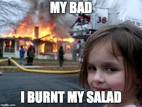 Disaster Girl | MY BAD; I BURNT MY SALAD | image tagged in memes,disaster girl | made w/ Imgflip meme maker