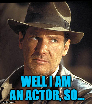 Indiana jones | WELL I AM AN ACTOR, SO... | image tagged in indiana jones | made w/ Imgflip meme maker