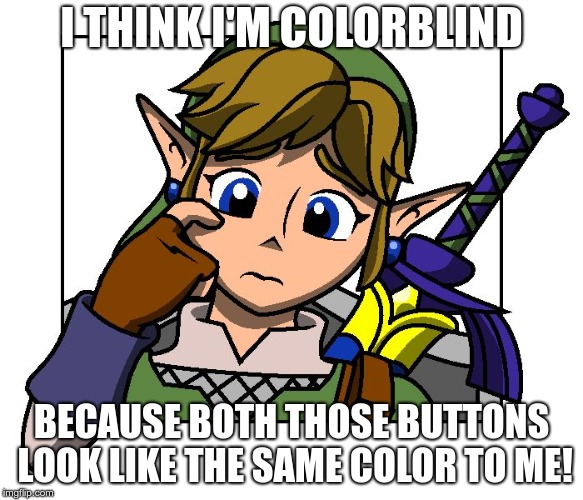 Confused Link | I THINK I'M COLORBLIND BECAUSE BOTH THOSE BUTTONS LOOK LIKE THE SAME COLOR TO ME! | image tagged in confused link | made w/ Imgflip meme maker