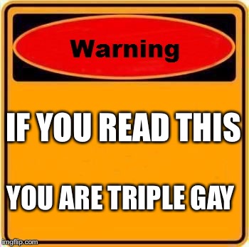 Warning Sign | IF YOU READ THIS; YOU ARE TRIPLE GAY | image tagged in memes,warning sign | made w/ Imgflip meme maker