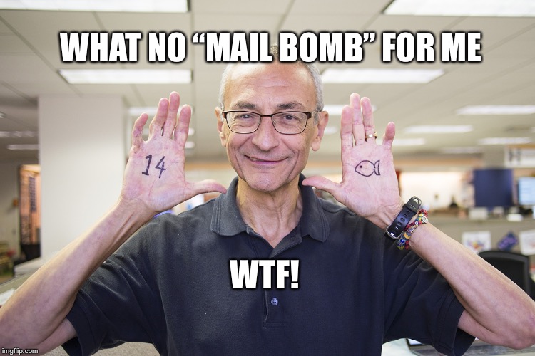 Mail Bomb  | WHAT NO “MAIL BOMB” FOR ME; WTF! | image tagged in john podesta,funny memes,pizzagate,false flag | made w/ Imgflip meme maker