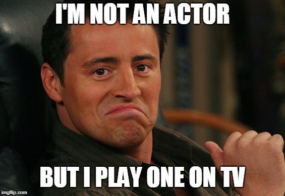 Proud Joey | I'M NOT AN ACTOR BUT I PLAY ONE ON TV | image tagged in proud joey | made w/ Imgflip meme maker