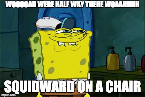 Don't You Squidward Meme | WOOOOAH WERE HALF WAY THERE WOAAHHHH; SQUIDWARD ON A CHAIR | image tagged in memes,dont you squidward | made w/ Imgflip meme maker