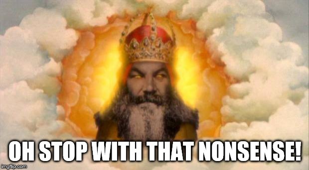 monty python god | OH STOP WITH THAT NONSENSE! | image tagged in monty python god | made w/ Imgflip meme maker