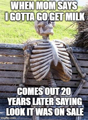 Waiting Skeleton | WHEN MOM SAYS I GOTTA GO GET MILK; COMES OUT 20 YEARS LATER SAYING LOOK IT WAS ON SALE | image tagged in memes,waiting skeleton | made w/ Imgflip meme maker