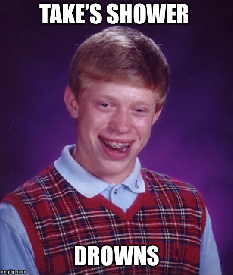 HOW? | TAKE’S SHOWER; DROWNS | image tagged in memes,bad luck brian,drowning,shower | made w/ Imgflip meme maker