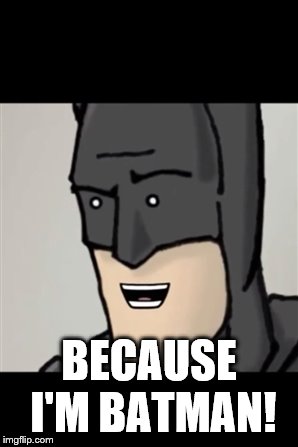 Because I'm Batman! | BECAUSE I'M BATMAN! | image tagged in because i'm batman | made w/ Imgflip meme maker