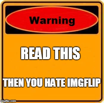 Warning Sign Meme | READ THIS; THEN YOU HATE IMGFLIP | image tagged in memes,warning sign | made w/ Imgflip meme maker