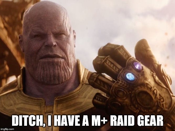 Thanos Smile | DITCH, I HAVE A M+ RAID GEAR | image tagged in thanos smile | made w/ Imgflip meme maker