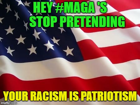 American flag | HEY #MAGA 'S 




STOP PRETENDING; YOUR RACISM IS PATRIOTISM | image tagged in american flag | made w/ Imgflip meme maker