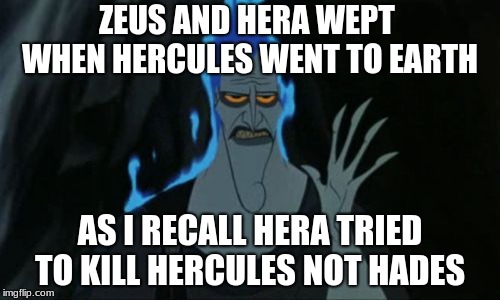 Hercules Hades Meme |  ZEUS AND HERA WEPT  WHEN HERCULES WENT TO EARTH; AS I RECALL HERA TRIED TO KILL HERCULES NOT HADES | image tagged in memes,hercules hades | made w/ Imgflip meme maker
