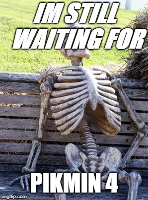 Waiting Skeleton Meme | IM STILL WAITING FOR; PIKMIN 4 | image tagged in memes,waiting skeleton | made w/ Imgflip meme maker