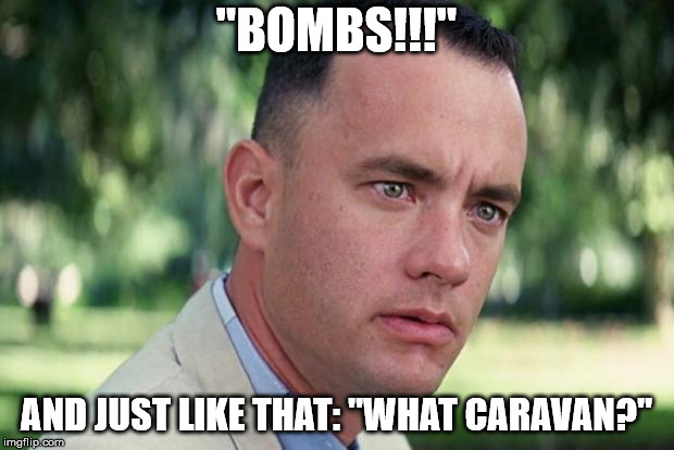 And Just Like That | "BOMBS!!!"; AND JUST LIKE THAT: "WHAT CARAVAN?" | image tagged in forrest gump | made w/ Imgflip meme maker