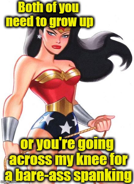 Wonder Woman | Both of you need to grow up or you're going across my knee for a bare-ass spanking | image tagged in wonder woman | made w/ Imgflip meme maker