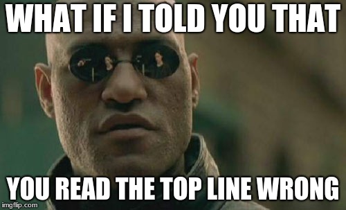 Matrix Morpheus | WHAT IF I TOLD YOU THAT; YOU READ THE TOP LINE WRONG | image tagged in memes,matrix morpheus | made w/ Imgflip meme maker