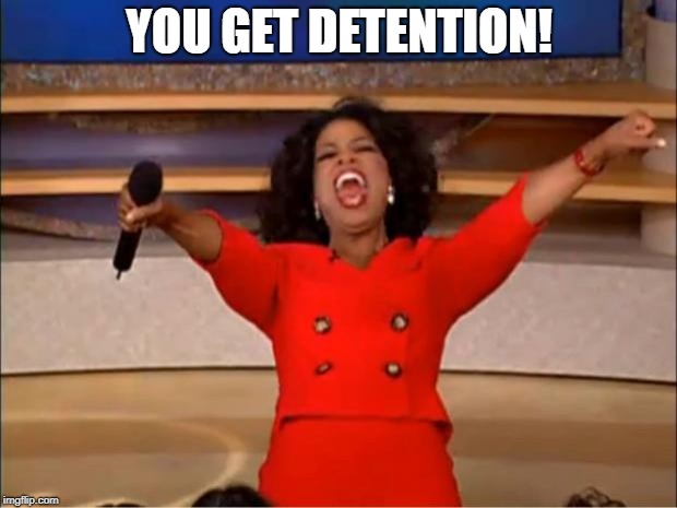 Oprah You Get A Meme | YOU GET DETENTION! | image tagged in memes,oprah you get a | made w/ Imgflip meme maker