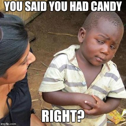 Third World Skeptical Kid Meme | YOU SAID YOU HAD CANDY; RIGHT? | image tagged in memes,third world skeptical kid | made w/ Imgflip meme maker