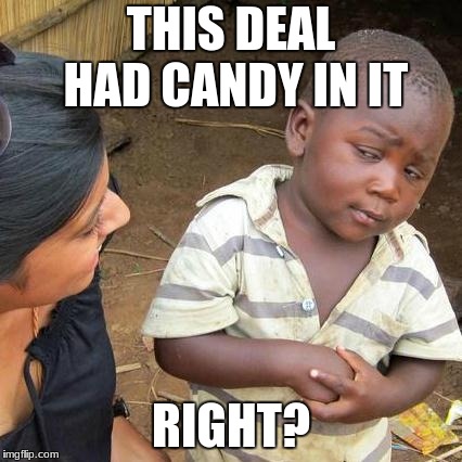 Third World Skeptical Kid | THIS DEAL HAD CANDY IN IT; RIGHT? | image tagged in memes,third world skeptical kid | made w/ Imgflip meme maker