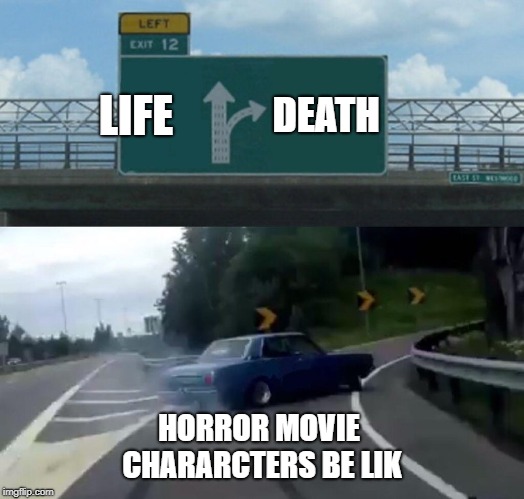 Left Exit 12 Off Ramp | LIFE; DEATH; HORROR MOVIE CHARARCTERS BE LIK | image tagged in memes,left exit 12 off ramp | made w/ Imgflip meme maker