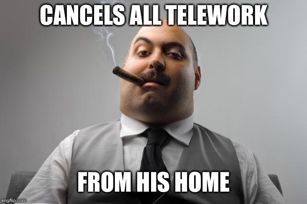 Scumbag Boss Meme | CANCELS ALL TELEWORK; FROM HIS HOME | image tagged in memes,scumbag boss | made w/ Imgflip meme maker