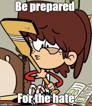 Lynn's guard | Be prepared; For the hate | image tagged in the loud house | made w/ Imgflip meme maker