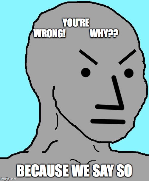 NPC meme angry | YOU'RE WRONG!













WHY?? BECAUSE WE SAY SO | image tagged in npc meme angry | made w/ Imgflip meme maker