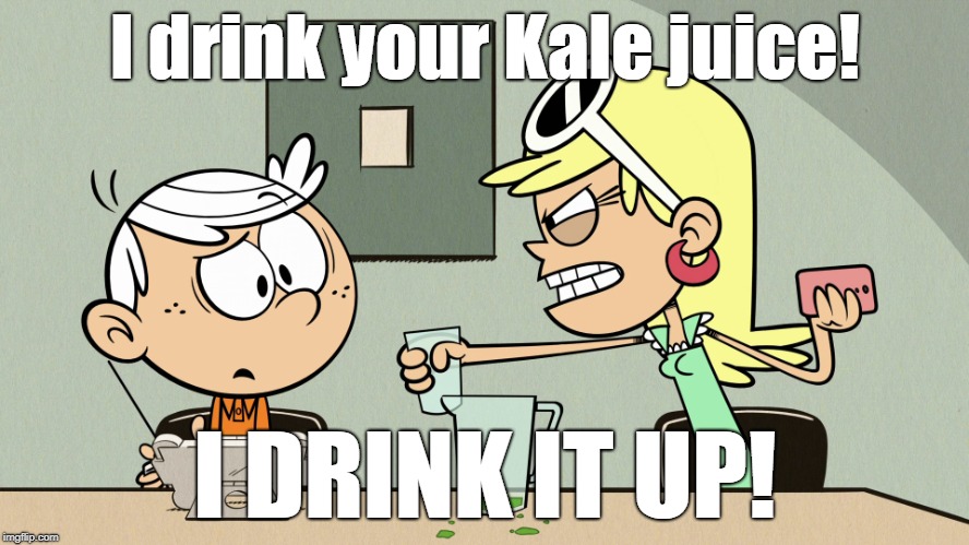Leni's Kale juice! | I drink your Kale juice! I DRINK IT UP! | image tagged in the loud house | made w/ Imgflip meme maker