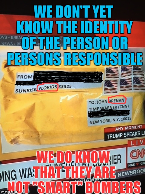 Pipe Dream Bombers | WE DON'T YET KNOW THE IDENTITY OF THE PERSON OR PERSONS RESPONSIBLE; WE DO KNOW THAT THEY ARE NOT "SMART" BOMBERS | image tagged in cnn bomb | made w/ Imgflip meme maker