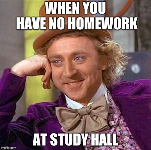 Creepy Condescending Wonka | WHEN YOU HAVE NO HOMEWORK; AT STUDY HALL | image tagged in memes,creepy condescending wonka | made w/ Imgflip meme maker
