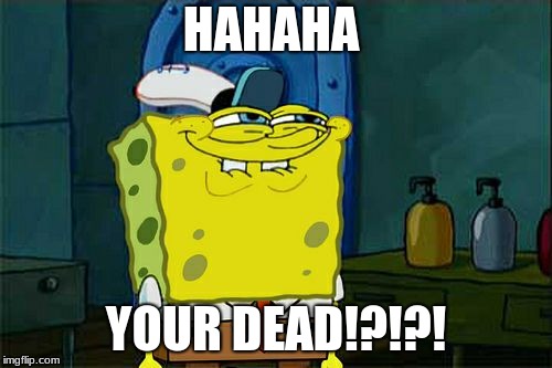 Don't You Squidward | HAHAHA; YOUR DEAD!?!?! | image tagged in memes,dont you squidward | made w/ Imgflip meme maker