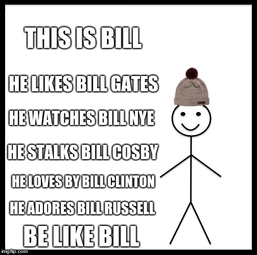 Be Like Bill Meme | THIS IS BILL; HE LIKES BILL GATES; HE WATCHES BILL NYE; HE STALKS BILL COSBY; HE LOVES BY BILL CLINTON; HE ADORES BILL RUSSELL; BE LIKE BILL | image tagged in memes,be like bill | made w/ Imgflip meme maker