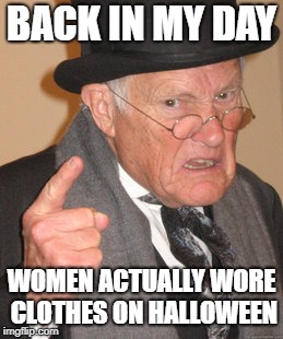 Back In My Day | BACK IN MY DAY; WOMEN ACTUALLY WORE CLOTHES ON HALLOWEEN | image tagged in memes,back in my day | made w/ Imgflip meme maker