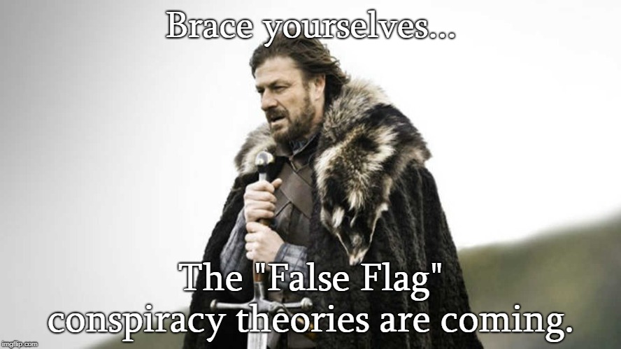 Brace yourself  | Brace yourselves... The "False Flag" conspiracy theories are coming. | image tagged in brace yourself | made w/ Imgflip meme maker