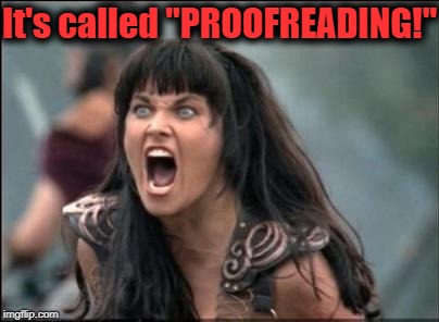 Angry Xena | It's called "PROOFREADING!" | image tagged in angry xena | made w/ Imgflip meme maker