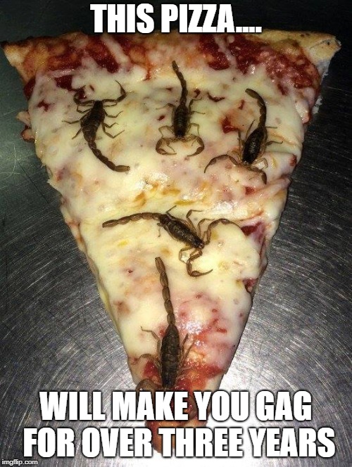 EEEUUGGGGHH!!! GROSS!!! | THIS PIZZA.... WILL MAKE YOU GAG FOR OVER THREE YEARS | image tagged in scorpion pizza | made w/ Imgflip meme maker