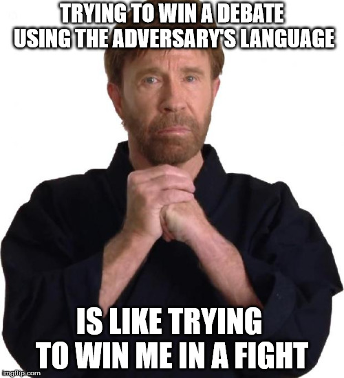 Use the language of the street adding technique and refinement and win each time | TRYING TO WIN A DEBATE USING THE ADVERSARY'S LANGUAGE; IS LIKE TRYING TO WIN ME IN A FIGHT | image tagged in determined chuck norris | made w/ Imgflip meme maker