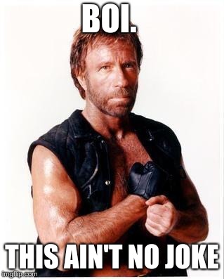 Chuck Norris Flex | BOI. THIS AIN'T NO JOKE | image tagged in memes,chuck norris flex,chuck norris | made w/ Imgflip meme maker