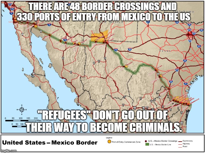 "Refugees" don't go out of their way to become criminals. | THERE ARE 48 BORDER CROSSINGS AND 330 PORTS OF ENTRY FROM MEXICO TO THE US; "REFUGEES" DON'T GO OUT OF THEIR WAY TO BECOME CRIMINALS. | image tagged in refugees,illegal aliens,criminal aliens,libtard logic | made w/ Imgflip meme maker