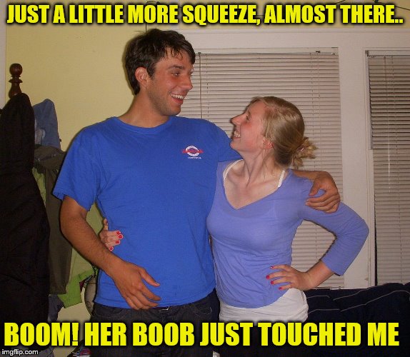 JUST A LITTLE MORE SQUEEZE, ALMOST THERE.. BOOM! HER BOOB JUST TOUCHED ME | image tagged in side hug | made w/ Imgflip meme maker