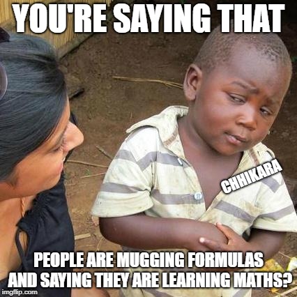 Third World Skeptical Kid | YOU'RE SAYING THAT; CHHIKARA; PEOPLE ARE MUGGING FORMULAS AND SAYING THEY ARE LEARNING MATHS? | image tagged in memes,third world skeptical kid | made w/ Imgflip meme maker