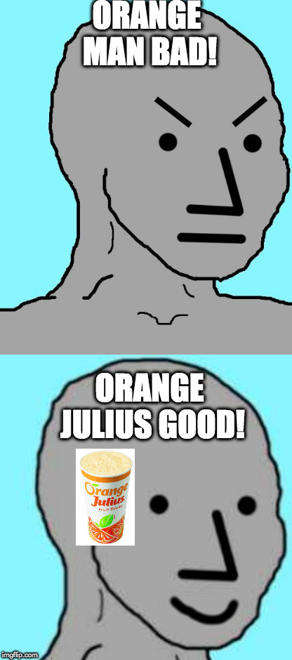 orange man bad | ORANGE MAN BAD! ORANGE JULIUS GOOD! | image tagged in npc | made w/ Imgflip meme maker