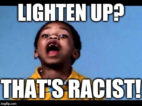 That's racist 2 | LIGHTEN UP? THAT'S RACIST! | image tagged in that's racist 2,scumbag | made w/ Imgflip meme maker