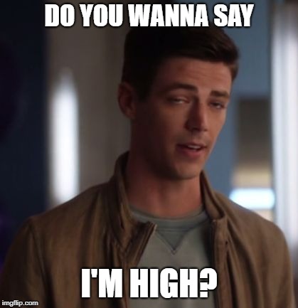 DO YOU WANNA SAY; I'M HIGH? | image tagged in barry allen is on drugs | made w/ Imgflip meme maker